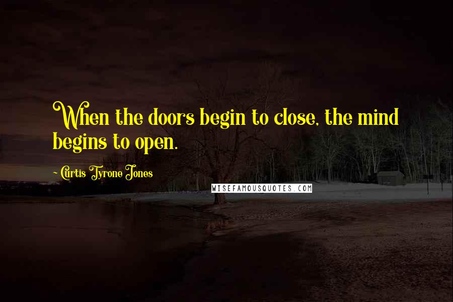 Curtis Tyrone Jones Quotes: When the doors begin to close, the mind begins to open.