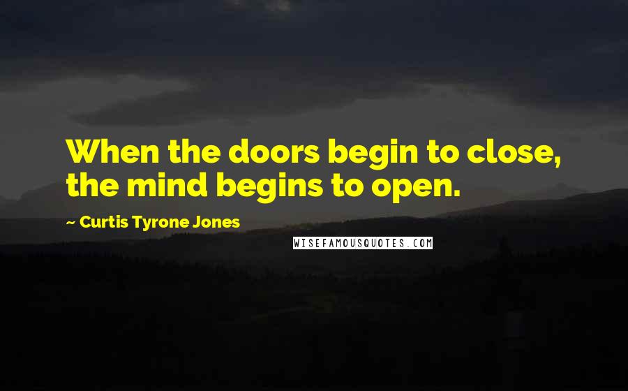 Curtis Tyrone Jones Quotes: When the doors begin to close, the mind begins to open.