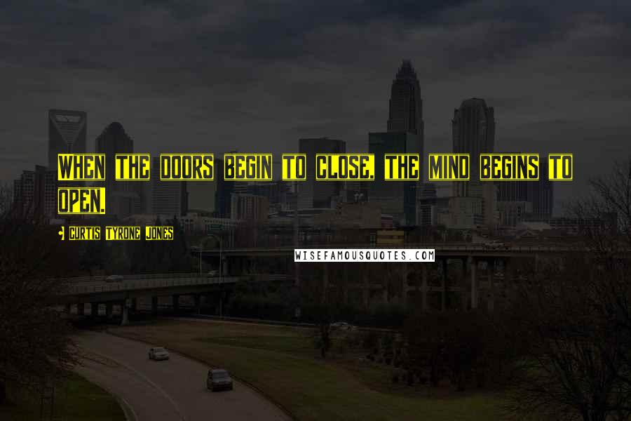 Curtis Tyrone Jones Quotes: When the doors begin to close, the mind begins to open.