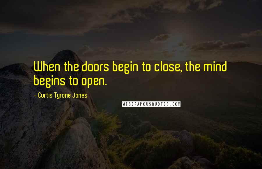 Curtis Tyrone Jones Quotes: When the doors begin to close, the mind begins to open.