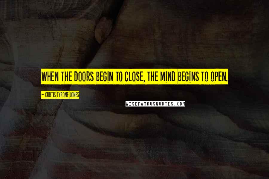 Curtis Tyrone Jones Quotes: When the doors begin to close, the mind begins to open.