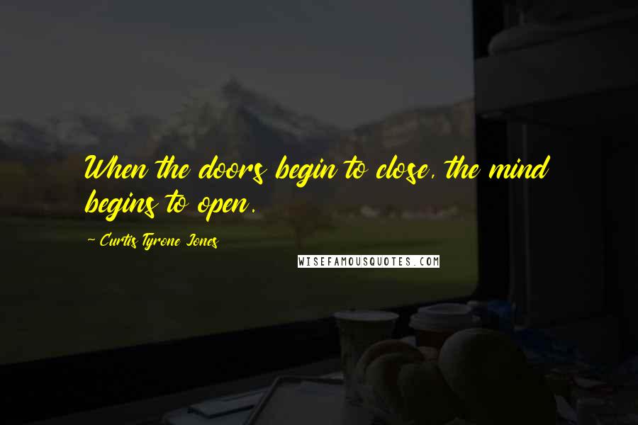 Curtis Tyrone Jones Quotes: When the doors begin to close, the mind begins to open.