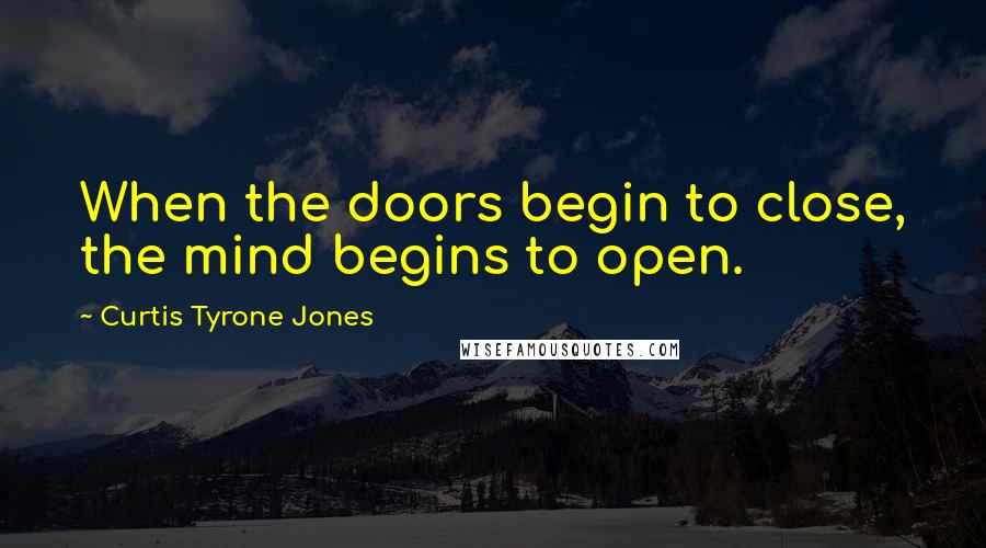Curtis Tyrone Jones Quotes: When the doors begin to close, the mind begins to open.