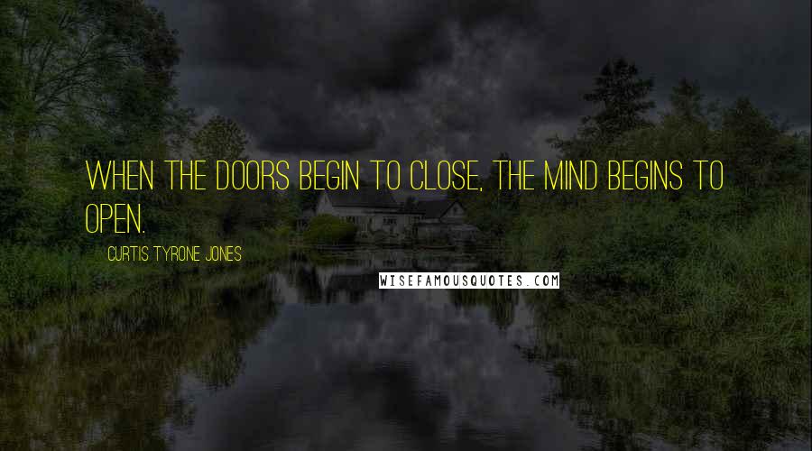 Curtis Tyrone Jones Quotes: When the doors begin to close, the mind begins to open.