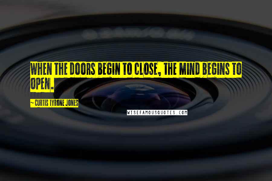 Curtis Tyrone Jones Quotes: When the doors begin to close, the mind begins to open.