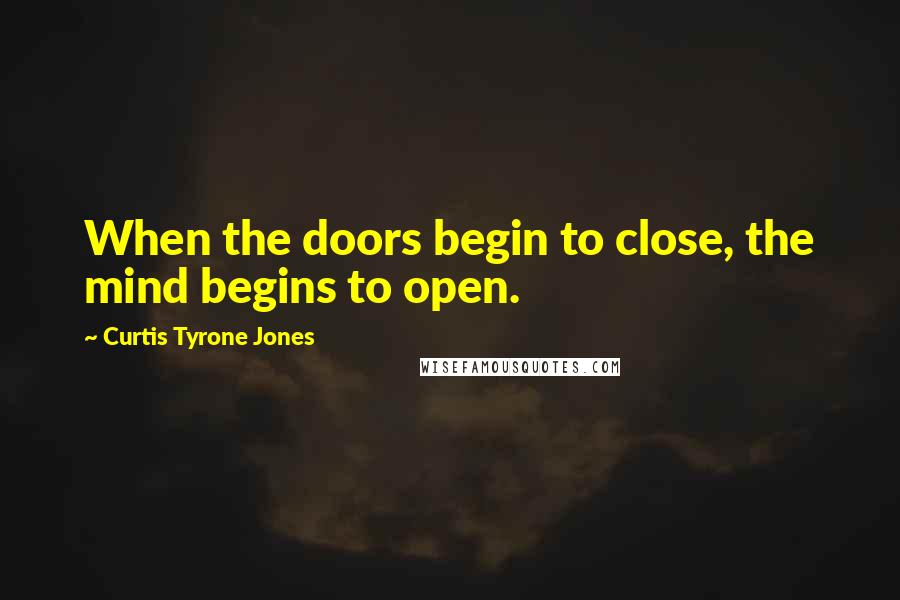 Curtis Tyrone Jones Quotes: When the doors begin to close, the mind begins to open.