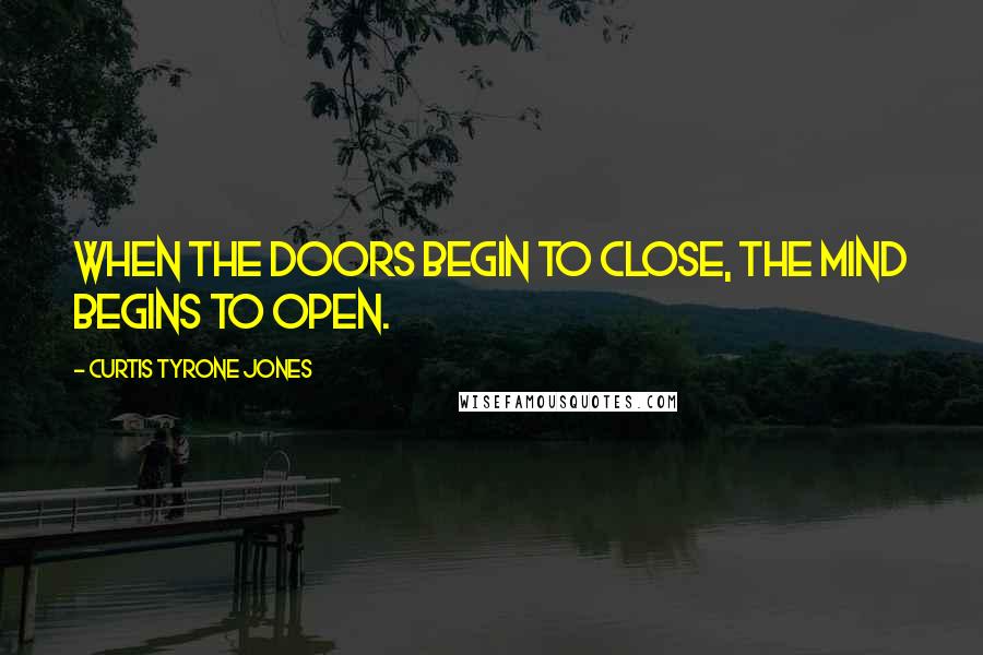 Curtis Tyrone Jones Quotes: When the doors begin to close, the mind begins to open.