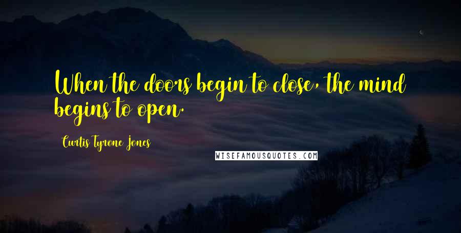 Curtis Tyrone Jones Quotes: When the doors begin to close, the mind begins to open.