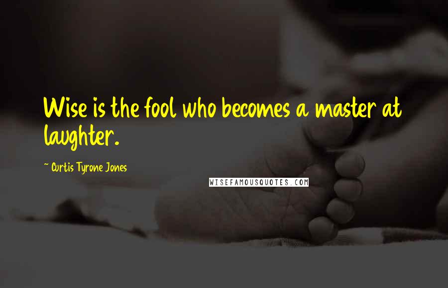 Curtis Tyrone Jones Quotes: Wise is the fool who becomes a master at laughter.