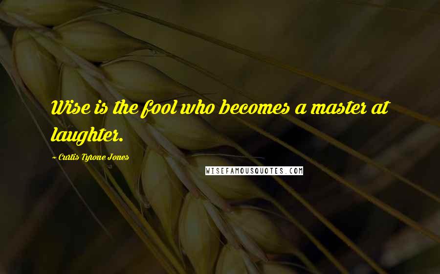 Curtis Tyrone Jones Quotes: Wise is the fool who becomes a master at laughter.