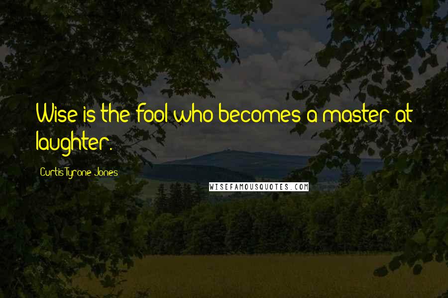 Curtis Tyrone Jones Quotes: Wise is the fool who becomes a master at laughter.