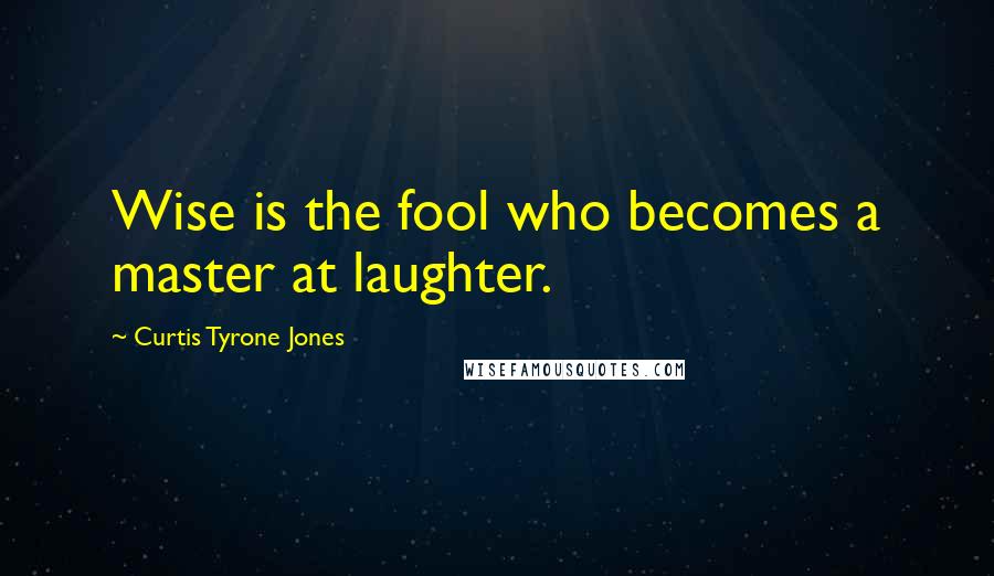 Curtis Tyrone Jones Quotes: Wise is the fool who becomes a master at laughter.