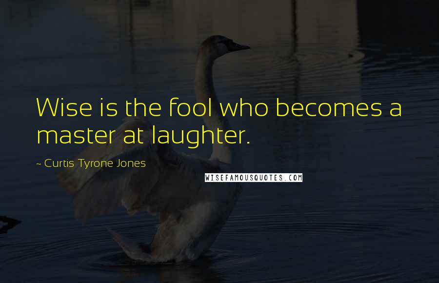 Curtis Tyrone Jones Quotes: Wise is the fool who becomes a master at laughter.