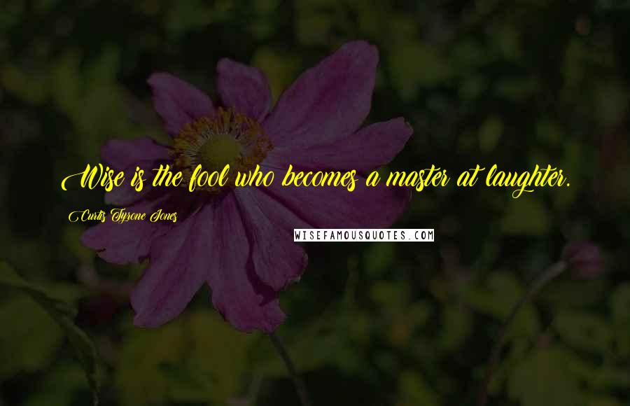 Curtis Tyrone Jones Quotes: Wise is the fool who becomes a master at laughter.