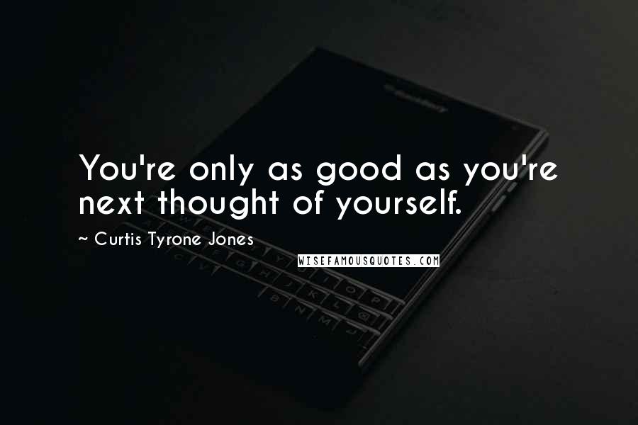 Curtis Tyrone Jones Quotes: You're only as good as you're next thought of yourself.