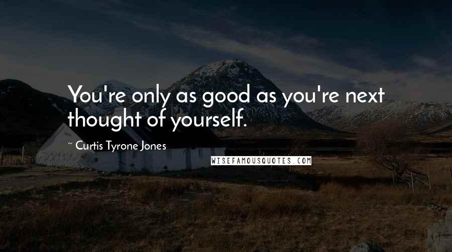 Curtis Tyrone Jones Quotes: You're only as good as you're next thought of yourself.