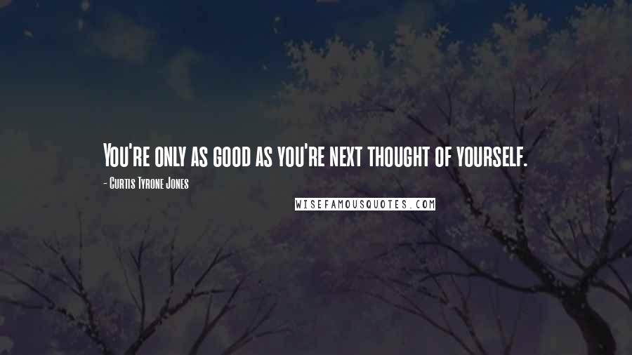 Curtis Tyrone Jones Quotes: You're only as good as you're next thought of yourself.