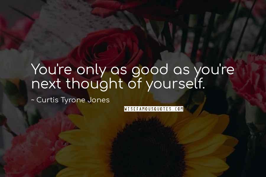 Curtis Tyrone Jones Quotes: You're only as good as you're next thought of yourself.