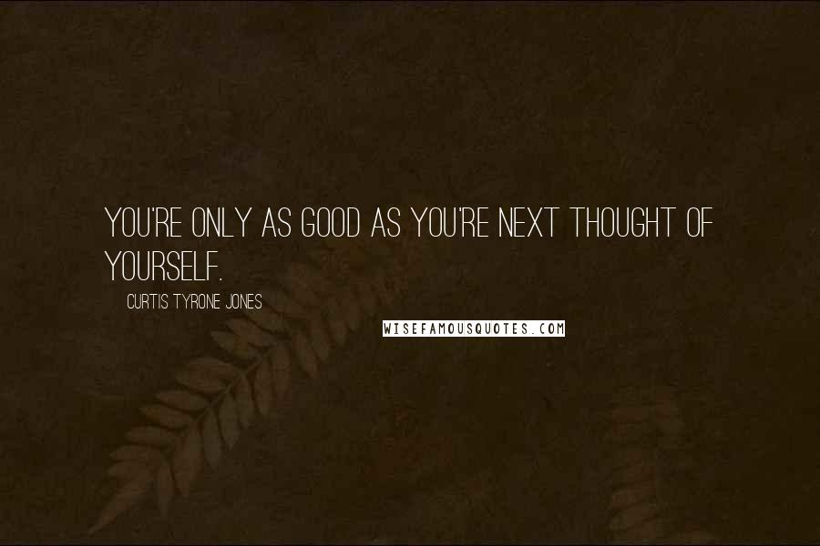 Curtis Tyrone Jones Quotes: You're only as good as you're next thought of yourself.