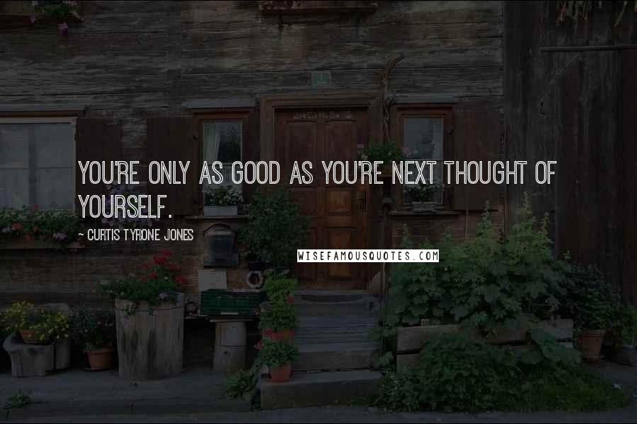 Curtis Tyrone Jones Quotes: You're only as good as you're next thought of yourself.