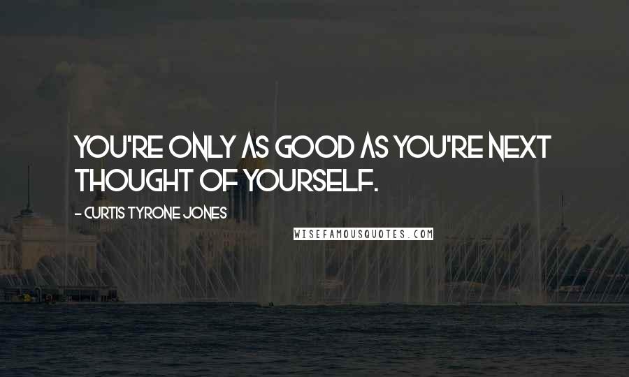 Curtis Tyrone Jones Quotes: You're only as good as you're next thought of yourself.