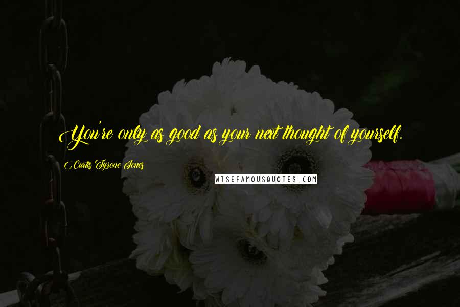 Curtis Tyrone Jones Quotes: You're only as good as your next thought of yourself.