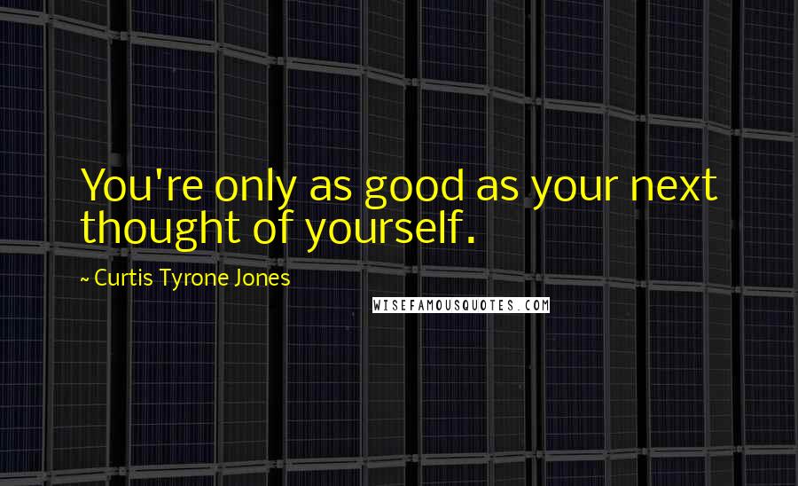 Curtis Tyrone Jones Quotes: You're only as good as your next thought of yourself.