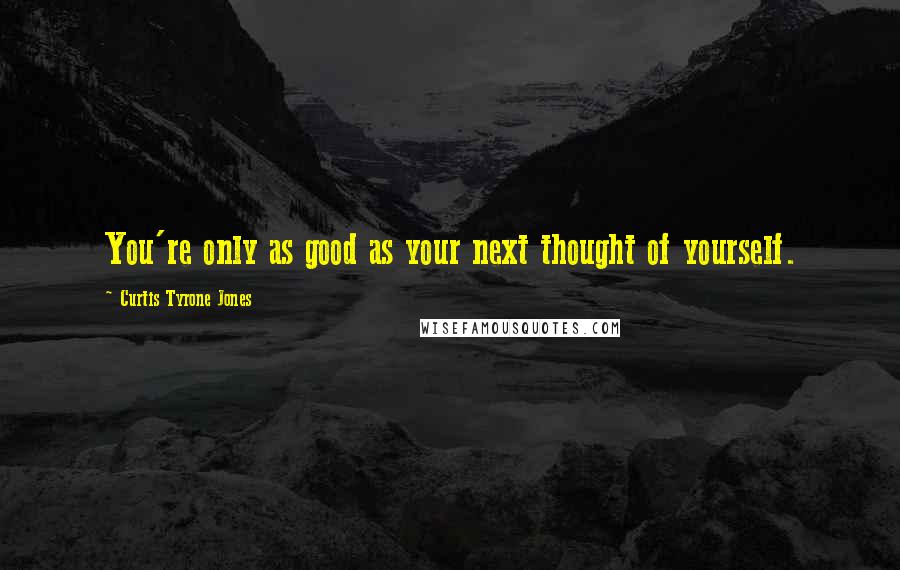 Curtis Tyrone Jones Quotes: You're only as good as your next thought of yourself.