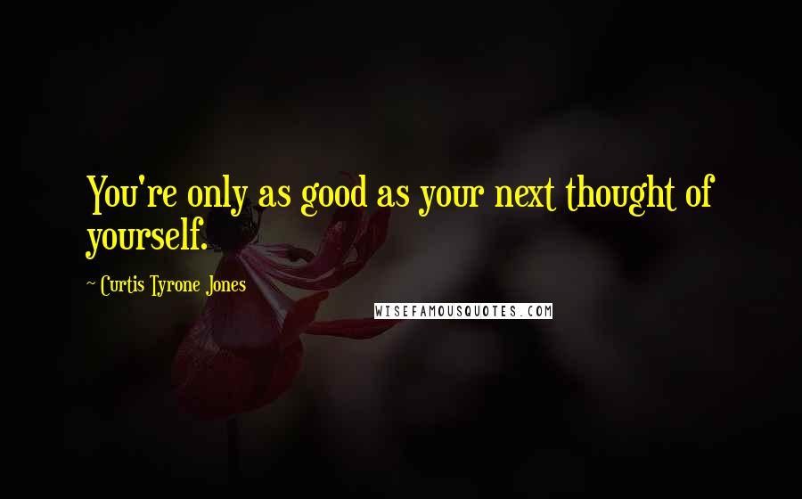 Curtis Tyrone Jones Quotes: You're only as good as your next thought of yourself.