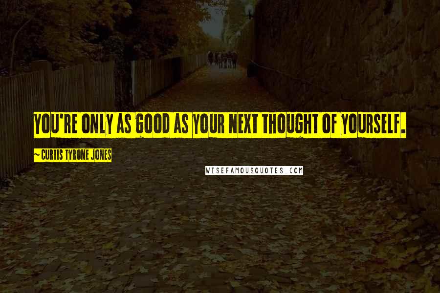 Curtis Tyrone Jones Quotes: You're only as good as your next thought of yourself.