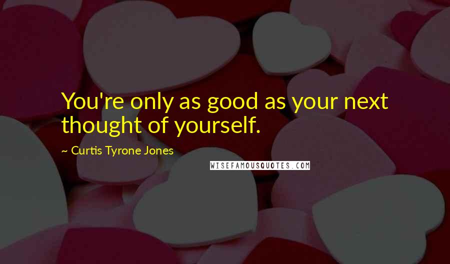 Curtis Tyrone Jones Quotes: You're only as good as your next thought of yourself.