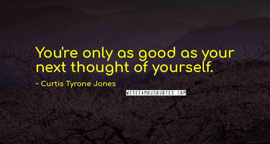 Curtis Tyrone Jones Quotes: You're only as good as your next thought of yourself.