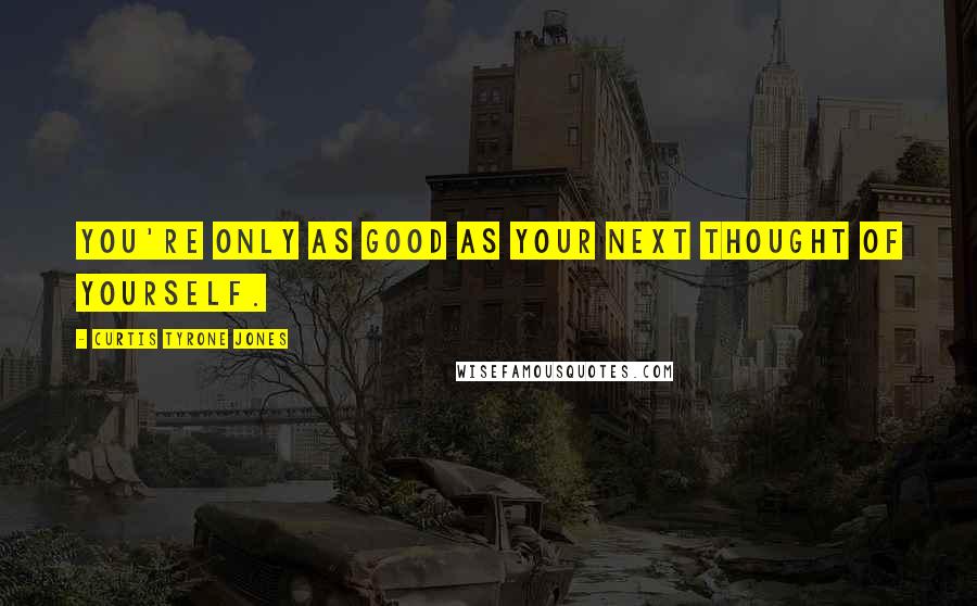 Curtis Tyrone Jones Quotes: You're only as good as your next thought of yourself.