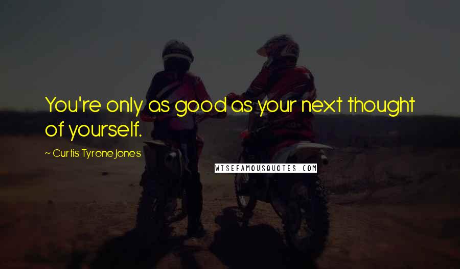 Curtis Tyrone Jones Quotes: You're only as good as your next thought of yourself.