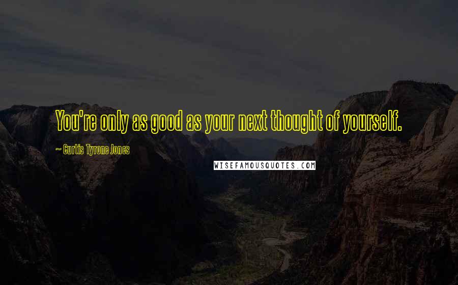 Curtis Tyrone Jones Quotes: You're only as good as your next thought of yourself.