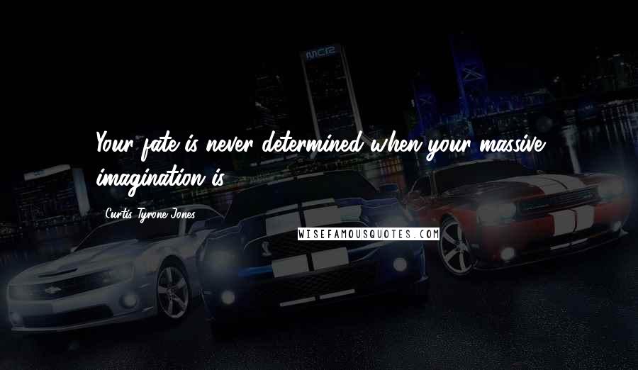 Curtis Tyrone Jones Quotes: Your fate is never determined when your massive imagination is.