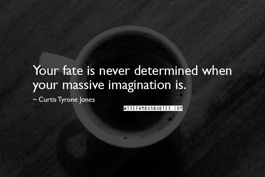 Curtis Tyrone Jones Quotes: Your fate is never determined when your massive imagination is.