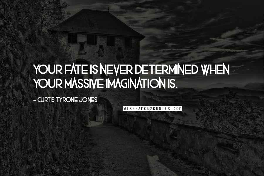 Curtis Tyrone Jones Quotes: Your fate is never determined when your massive imagination is.