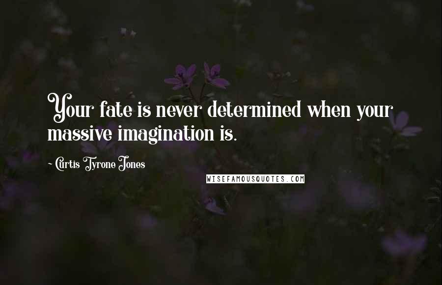 Curtis Tyrone Jones Quotes: Your fate is never determined when your massive imagination is.