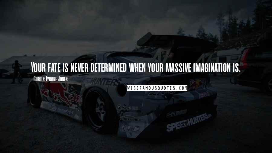 Curtis Tyrone Jones Quotes: Your fate is never determined when your massive imagination is.