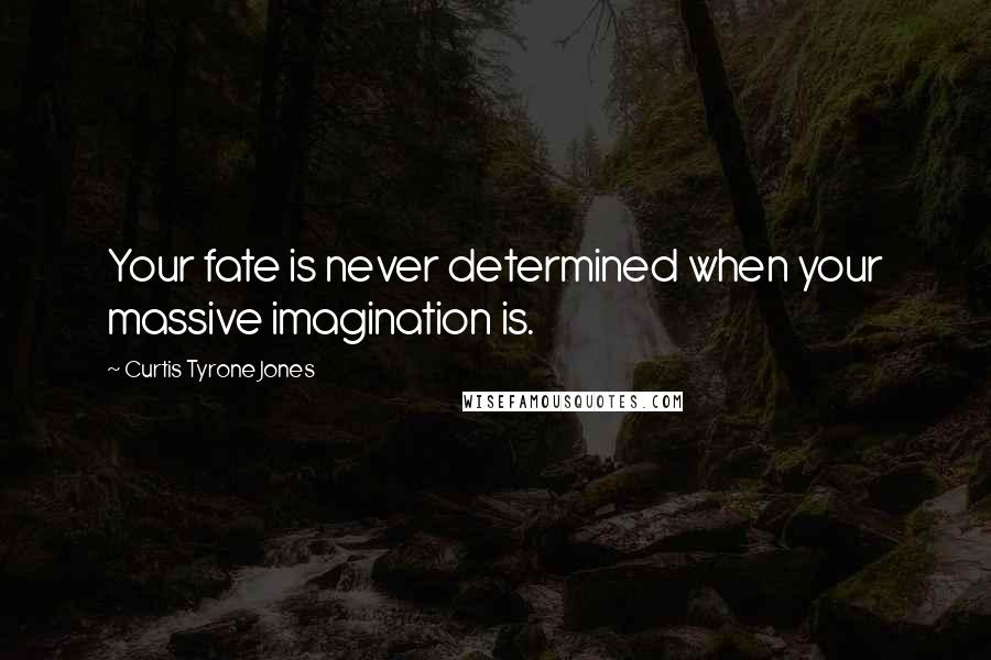 Curtis Tyrone Jones Quotes: Your fate is never determined when your massive imagination is.