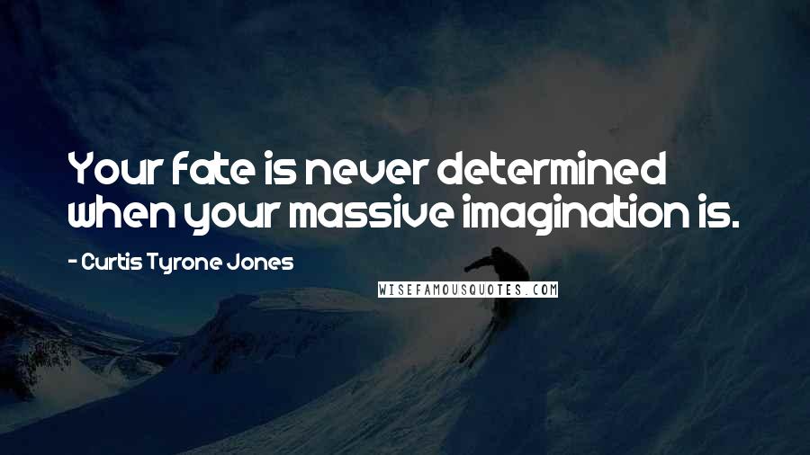 Curtis Tyrone Jones Quotes: Your fate is never determined when your massive imagination is.