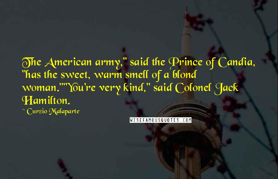 Curzio Malaparte Quotes: The American army," said the Prince of Candia, "has the sweet, warm smell of a blond woman.""You're very kind," said Colonel Jack Hamilton.
