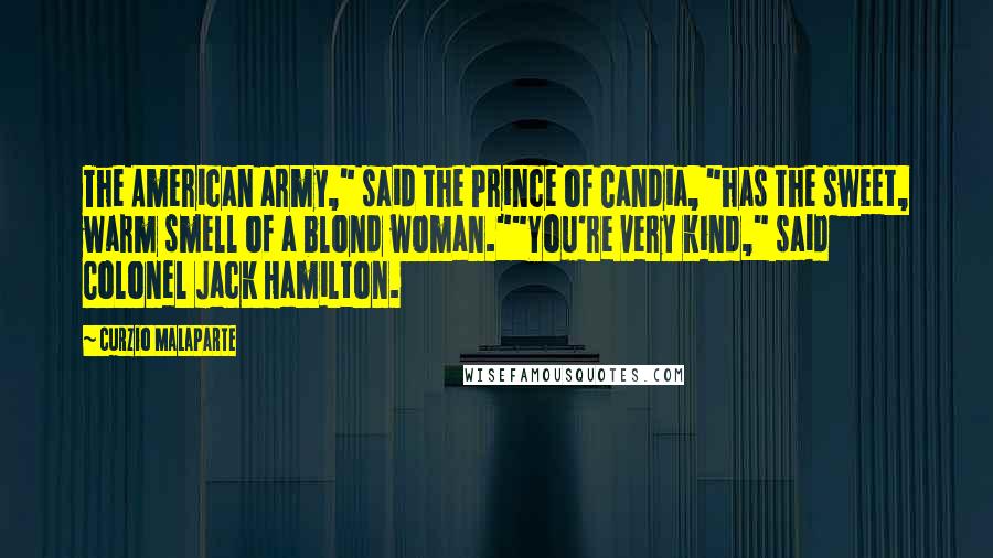 Curzio Malaparte Quotes: The American army," said the Prince of Candia, "has the sweet, warm smell of a blond woman.""You're very kind," said Colonel Jack Hamilton.