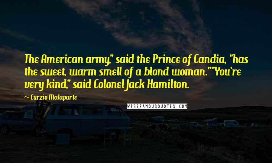Curzio Malaparte Quotes: The American army," said the Prince of Candia, "has the sweet, warm smell of a blond woman.""You're very kind," said Colonel Jack Hamilton.