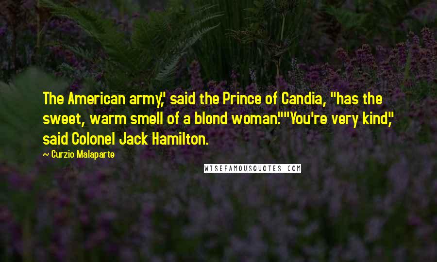 Curzio Malaparte Quotes: The American army," said the Prince of Candia, "has the sweet, warm smell of a blond woman.""You're very kind," said Colonel Jack Hamilton.