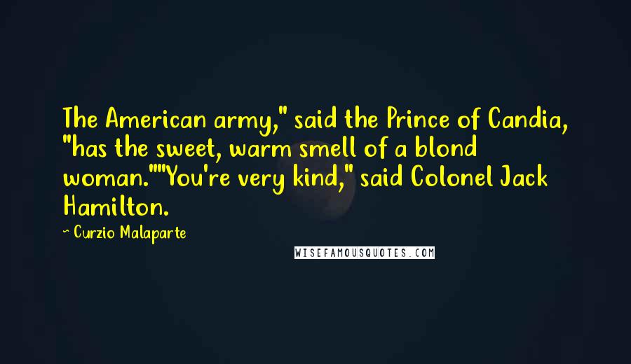 Curzio Malaparte Quotes: The American army," said the Prince of Candia, "has the sweet, warm smell of a blond woman.""You're very kind," said Colonel Jack Hamilton.