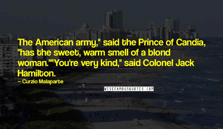 Curzio Malaparte Quotes: The American army," said the Prince of Candia, "has the sweet, warm smell of a blond woman.""You're very kind," said Colonel Jack Hamilton.