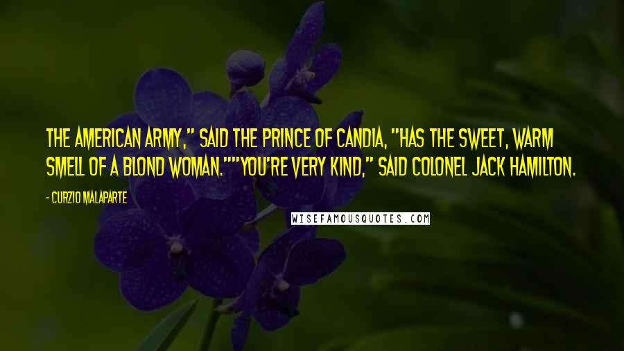 Curzio Malaparte Quotes: The American army," said the Prince of Candia, "has the sweet, warm smell of a blond woman.""You're very kind," said Colonel Jack Hamilton.