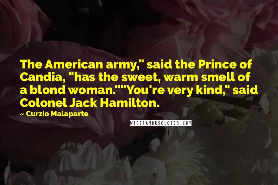 Curzio Malaparte Quotes: The American army," said the Prince of Candia, "has the sweet, warm smell of a blond woman.""You're very kind," said Colonel Jack Hamilton.
